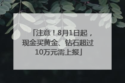 注意！8月1日起，现金买黄金、钻石超过10万元需上报