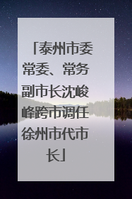 泰州市委常委、常务副市长沈峻峰跨市调任徐州市代市长