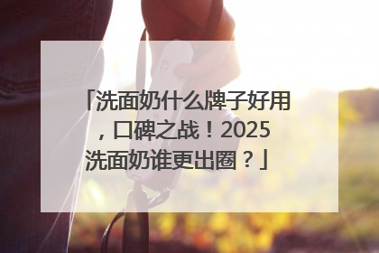 洗面奶什么牌子好用，口碑之战！2025洗面奶谁更出圈？