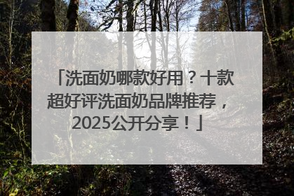 洗面奶哪款好用？十款超好评洗面奶品牌推荐，2025公开分享！