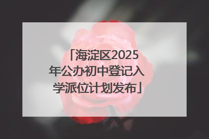 海淀区2025年公办初中登记入学派位计划发布