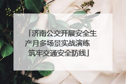 济南公交开展安全生产月多场景实战演练 筑牢交通安全防线