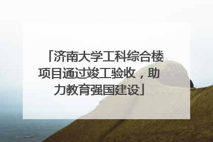 济南大学工科综合楼项目通过竣工验收，助力教育强国建设