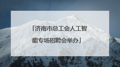 济南市总工会人工智能专场招聘会举办