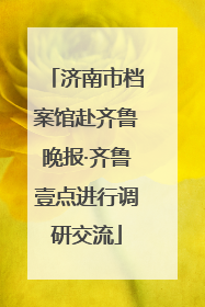 济南市档案馆赴齐鲁晚报·齐鲁壹点进行调研交流