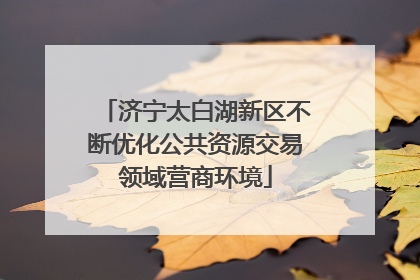 济宁太白湖新区不断优化公共资源交易领域营商环境