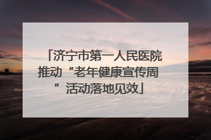 济宁市第一人民医院推动“老年健康宣传周”活动落地见效