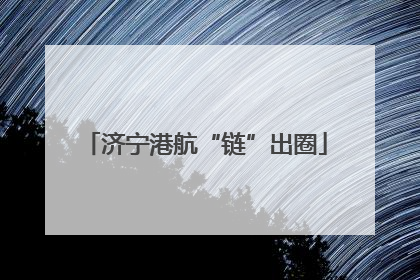济宁港航“链”出圈