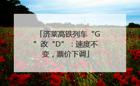 济莱高铁列车“G”改“D”：速度不变，票价下调