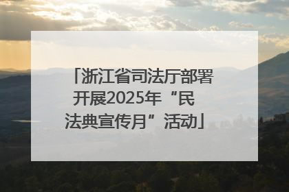 浙江省司法厅部署开展2025年“民法典宣传月”活动