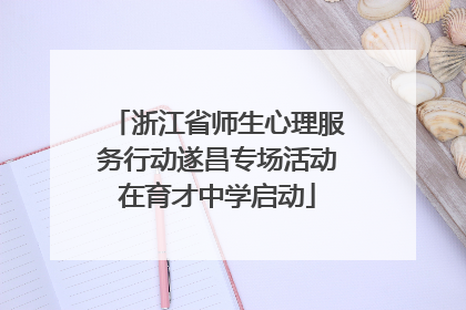 浙江省师生心理服务行动遂昌专场活动在育才中学启动
