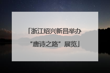 浙江绍兴新昌举办“唐诗之路”展览