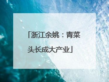 浙江余姚：青菜头长成大产业