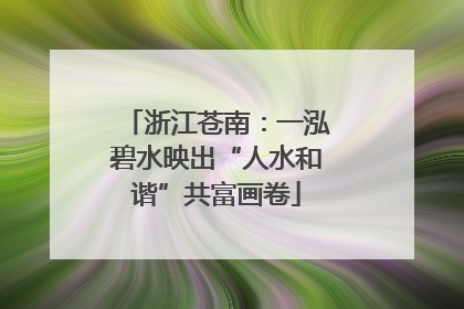 浙江苍南：一泓碧水映出“人水和谐”共富画卷