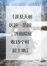 涉及天桥区这一范围，济南拟征收15个村居土地