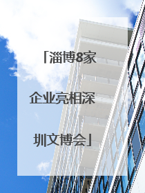 淄博8家企业亮相深圳文博会