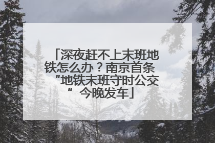 深夜赶不上末班地铁怎么办？南京首条“地铁末班守时公交”今晚发车