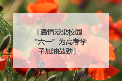 温情浸染校园 “六一”为高考学子加油鼓劲