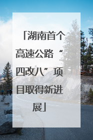 湖南首个高速公路“四改八”项目取得新进展