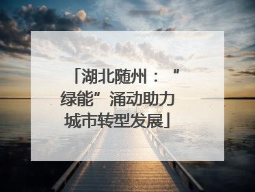 湖北随州：“绿能”涌动助力城市转型发展