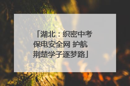 湖北：织密中考保电安全网 护航荆楚学子逐梦路