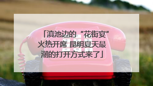 滇池边的“花街宴”火热开席 昆明夏天最潮的打开方式来了