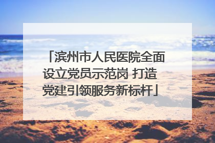 滨州市人民医院全面设立党员示范岗 打造党建引领服务新标杆