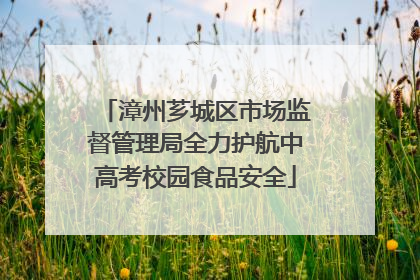 漳州芗城区市场监督管理局全力护航中高考校园食品安全