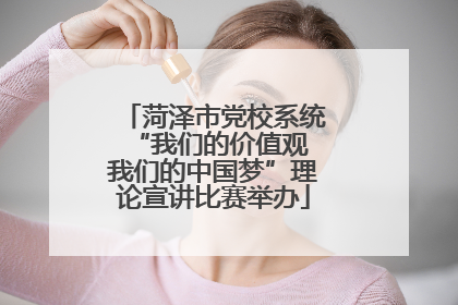 菏泽市党校系统“我们的价值观 我们的中国梦”理论宣讲比赛举办
