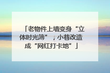 老物件上墙变身“立体时光簿”，小巷改造成“网红打卡地”