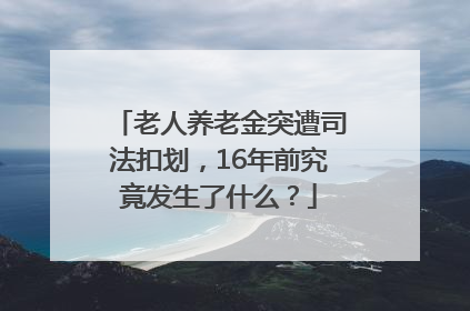 老人养老金突遭司法扣划，16年前究竟发生了什么？