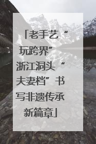老手艺“玩跨界” 浙江洞头“夫妻档”书写非遗传承新篇章