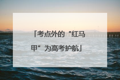 考点外的“红马甲”为高考护航