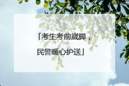 考生考前崴脚，民警暖心护送