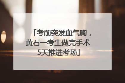 考前突发血气胸，黄石一考生做完手术5天推进考场