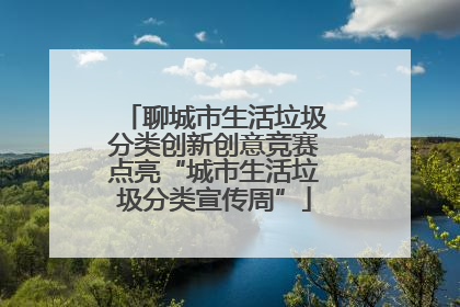 聊城市生活垃圾分类创新创意竞赛点亮“城市生活垃圾分类宣传周”