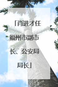 肖进才任福州市副市长、公安局局长
