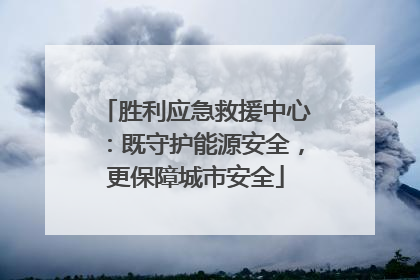 胜利应急救援中心：既守护能源安全，更保障城市安全