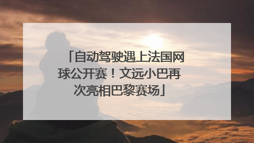自动驾驶遇上法国网球公开赛！文远小巴再次亮相巴黎赛场