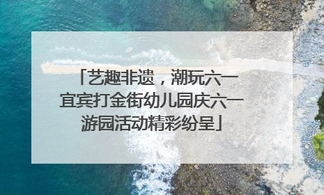 艺趣非遗，潮玩六一 宜宾打金街幼儿园庆六一游园活动精彩纷呈
