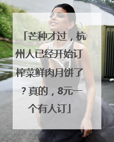芒种才过，杭州人已经开始订榨菜鲜肉月饼了？真的，8元一个有人订