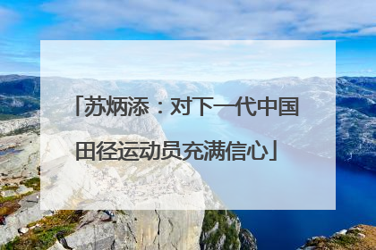 苏炳添：对下一代中国田径运动员充满信心