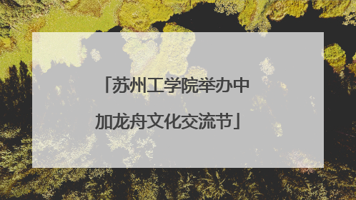苏州工学院举办中加龙舟文化交流节