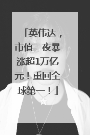 英伟达，市值一夜暴涨超1万亿元！重回全球第一！