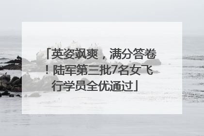 英姿飒爽，满分答卷！陆军第三批7名女飞行学员全优通过