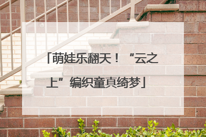 萌娃乐翻天！“云之上”编织童真绮梦