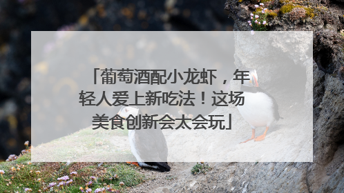 葡萄酒配小龙虾，年轻人爱上新吃法！这场美食创新会太会玩