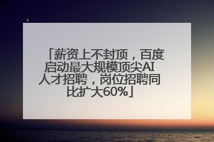 薪资上不封顶，百度启动最大规模顶尖AI人才招聘，岗位招聘同比扩大60%