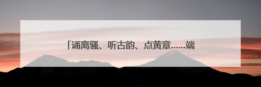 诵离骚、听古韵、点黄章……端午与古镇，在上虞碰撞出什么