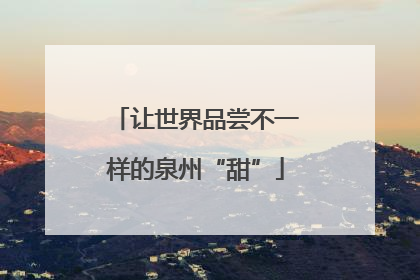 让世界品尝不一样的泉州“甜”